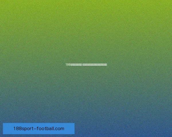 188体育买球平台解析 提供全面赛事投注攻略与最新动态分析