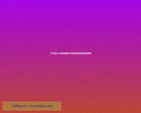 188体育app下载全新体验上线 快速注册畅享全球体育赛事精彩实时直播