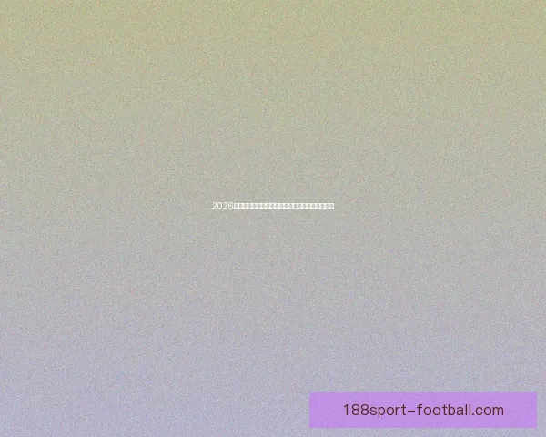 2026世界杯冠军争夺格局深度解析与夺冠关键因素分析