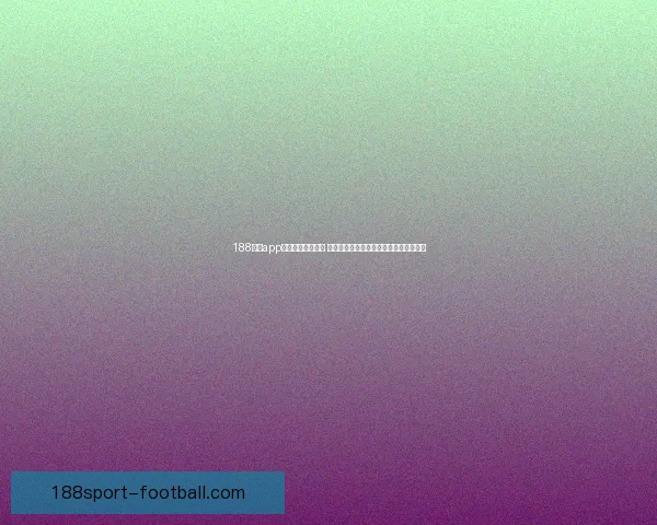 188体育app下载全新体验上线 快速注册畅享全球体育赛事精彩实时直播