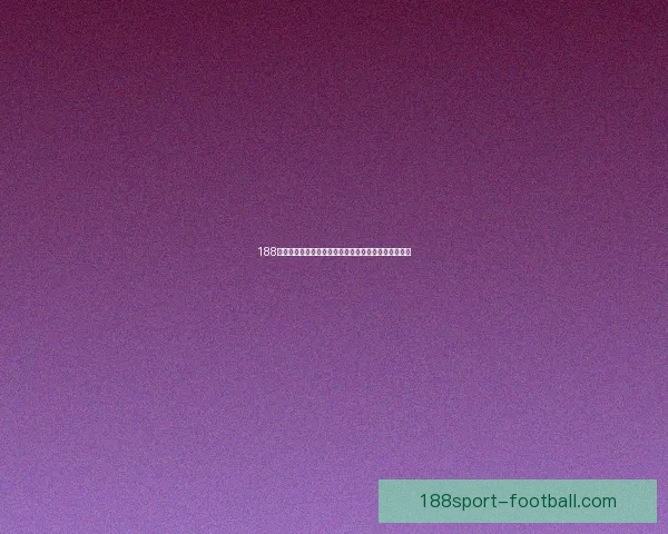 188体育平台最新官方登录入口全方位指南与操作教程解析 188体育平台最新官方登录入口全方位指南与操作教程解析