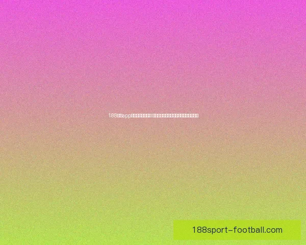 188体育app下载全新体验上线 快速注册畅享全球体育赛事精彩实时直播