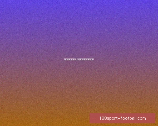 世界杯胜负预测推荐 解析热门赛事走势与投注策略