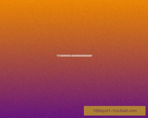 188体育买球平台解析 提供全面赛事投注攻略与最新动态分析